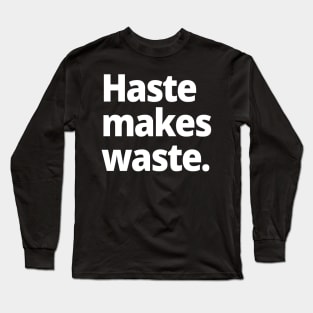 Haste makes waste. Long Sleeve T-Shirt